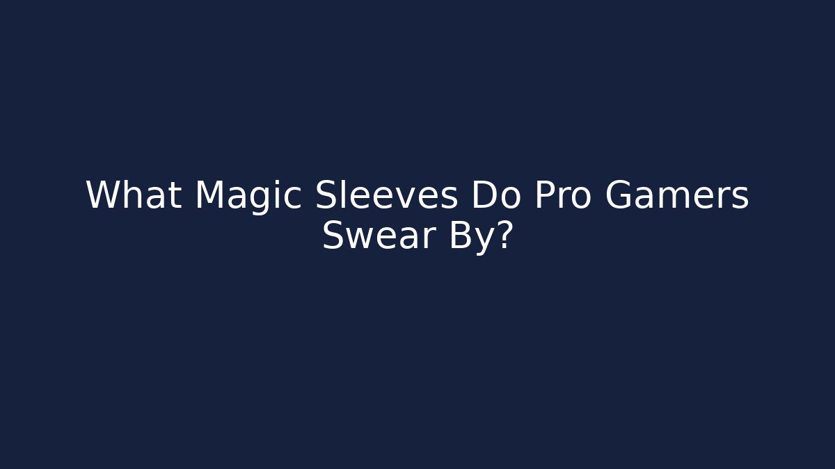 What Magic Sleeves Do Pro Gamers Swear By?