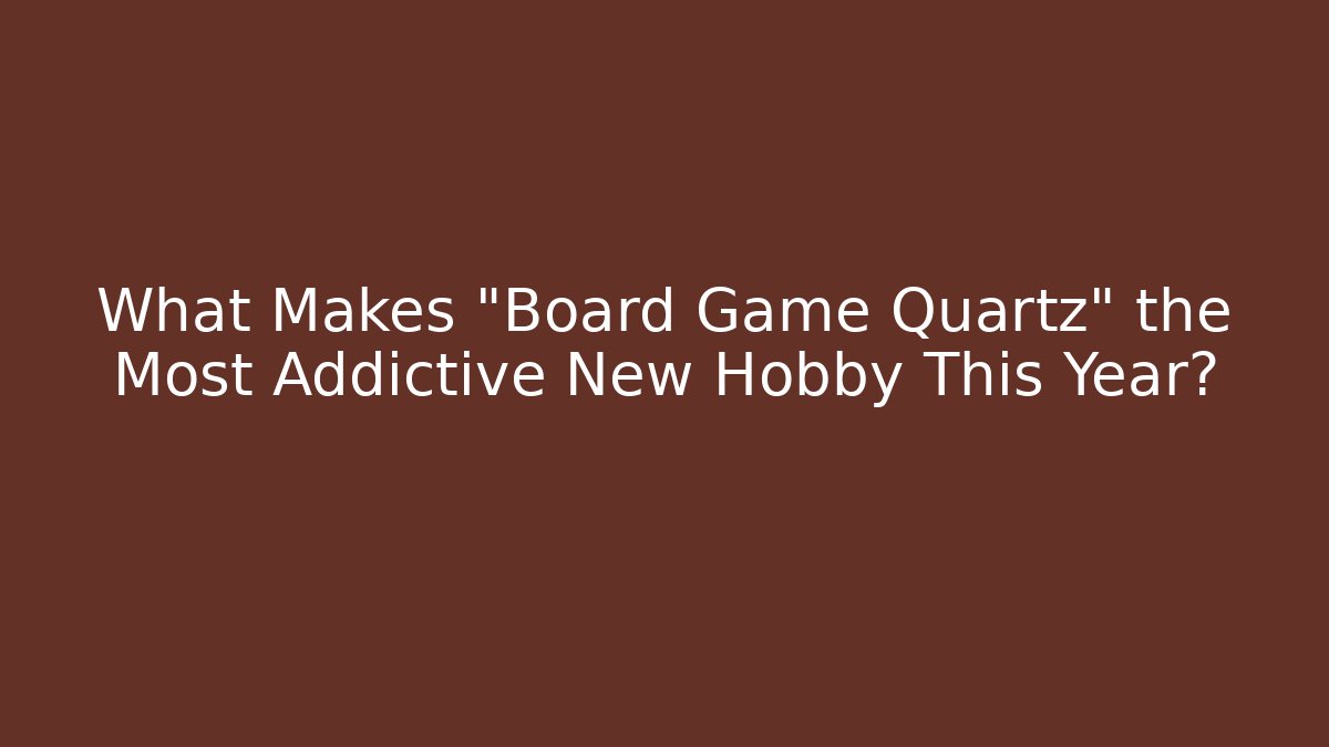 What Makes "Board Game Quartz" the Most Addictive New Hobby This Year?