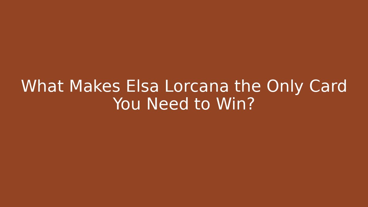What Makes Elsa Lorcana the Only Card You Need to Win?