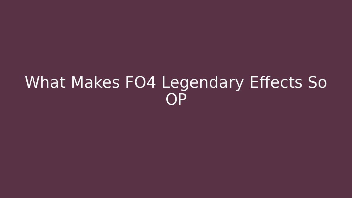 What Makes FO4 Legendary Effects So OP
