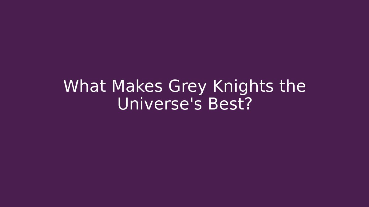 What Makes Grey Knights the Universe's Best?