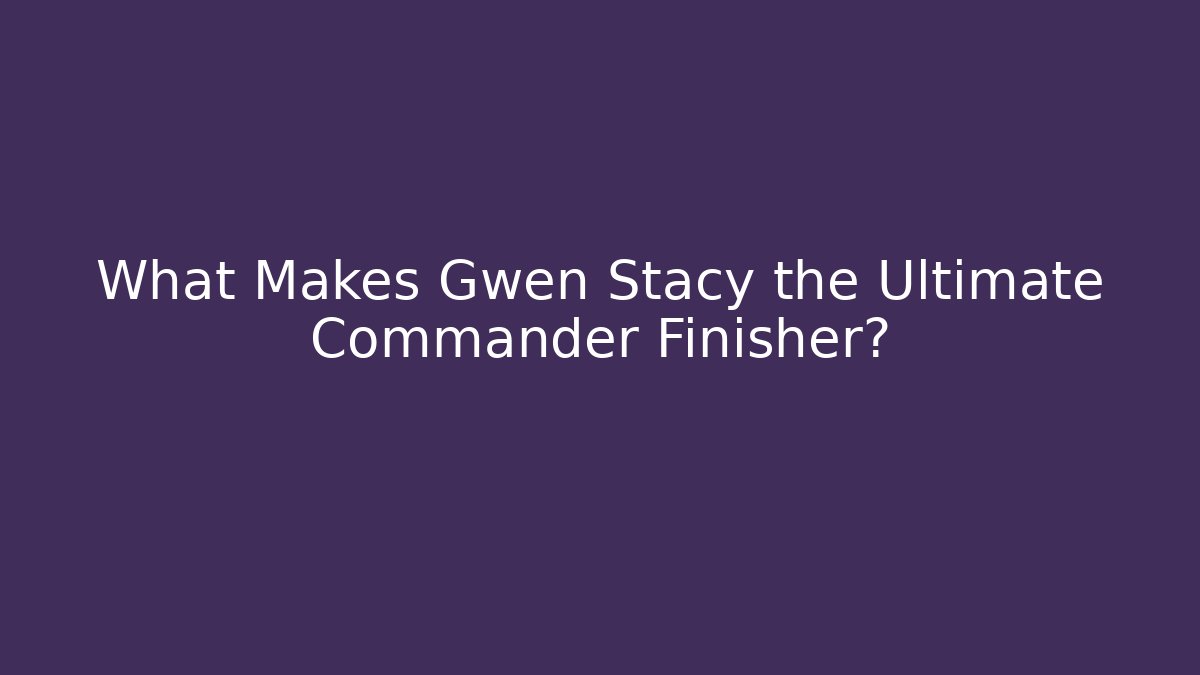What Makes Gwen Stacy the Ultimate Commander Finisher? - Método de Aprovação