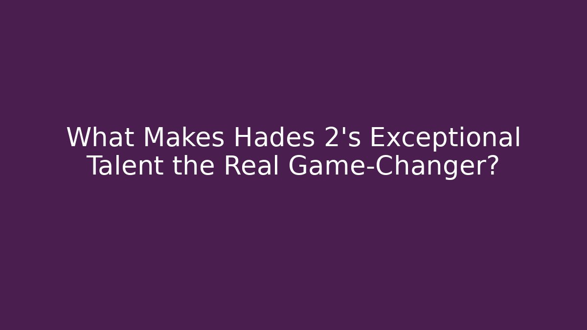 What Makes Hades 2's Exceptional Talent the Real Game-Changer?
