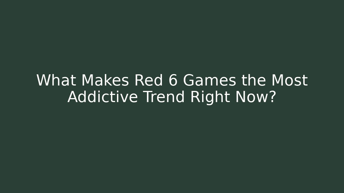 What Makes Red 6 Games the Most Addictive Trend Right Now?