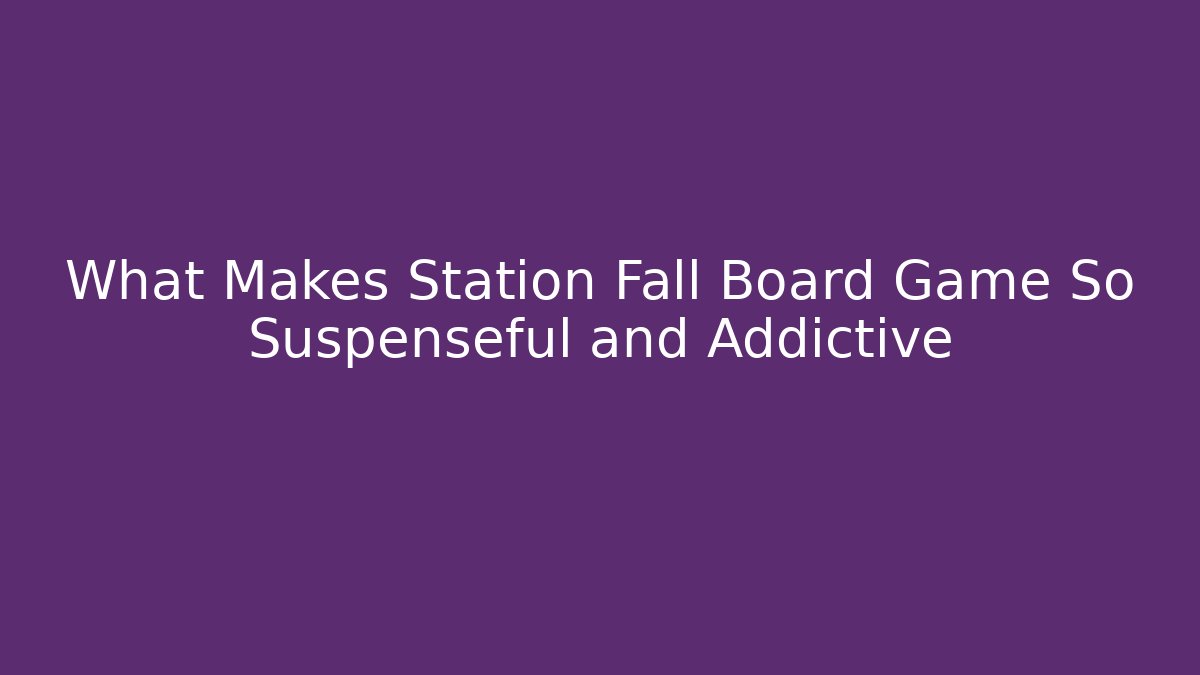What Makes Station Fall Board Game So Suspenseful and Addictive