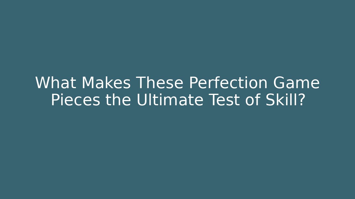 What Makes These Perfection Game Pieces the Ultimate Test of Skill?