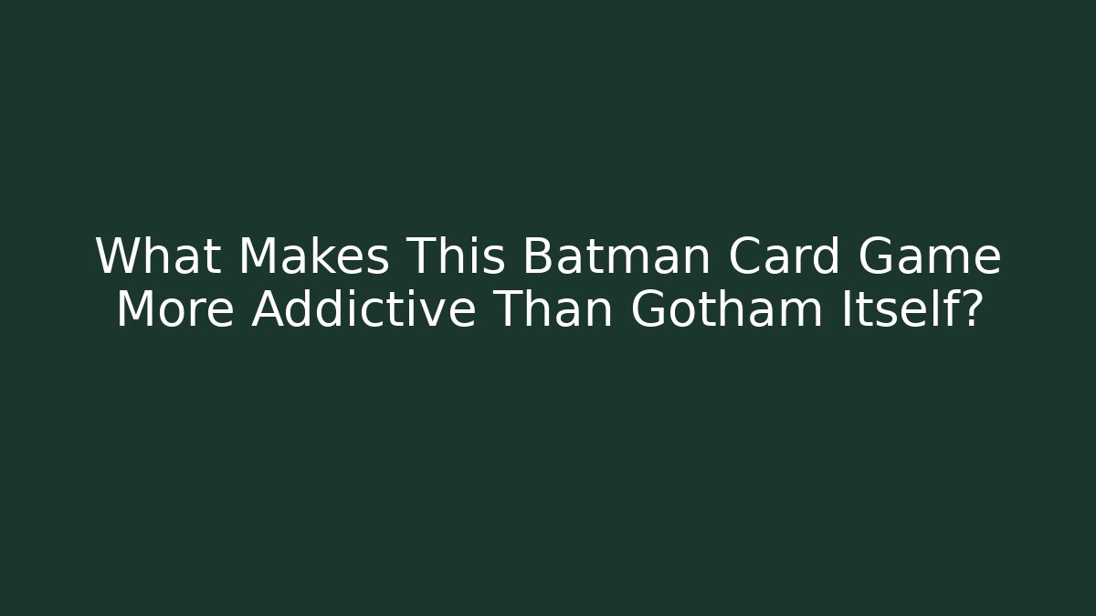 What Makes This Batman Card Game More Addictive Than Gotham Itself?