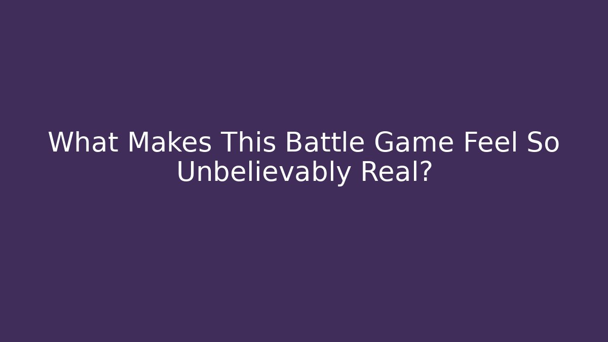 What Makes This Battle Game Feel So Unbelievably Real?