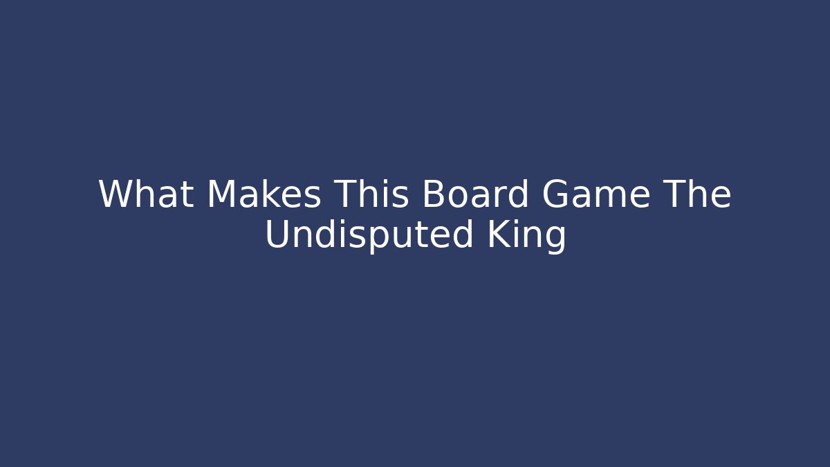 What Makes This Board Game The Undisputed King