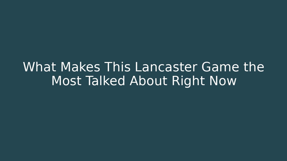 What Makes This Lancaster Game the Most Talked About Right Now