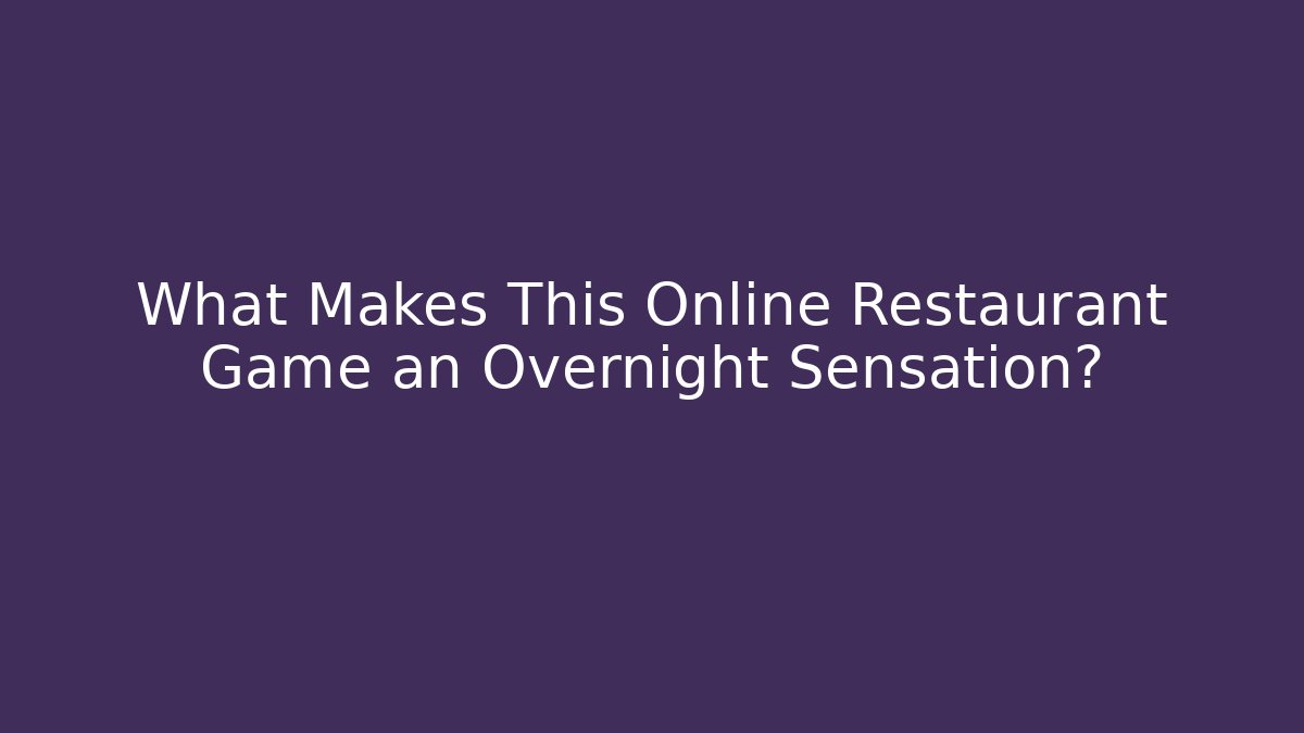 What Makes This Online Restaurant Game an Overnight Sensation? - Método de Aprovação
