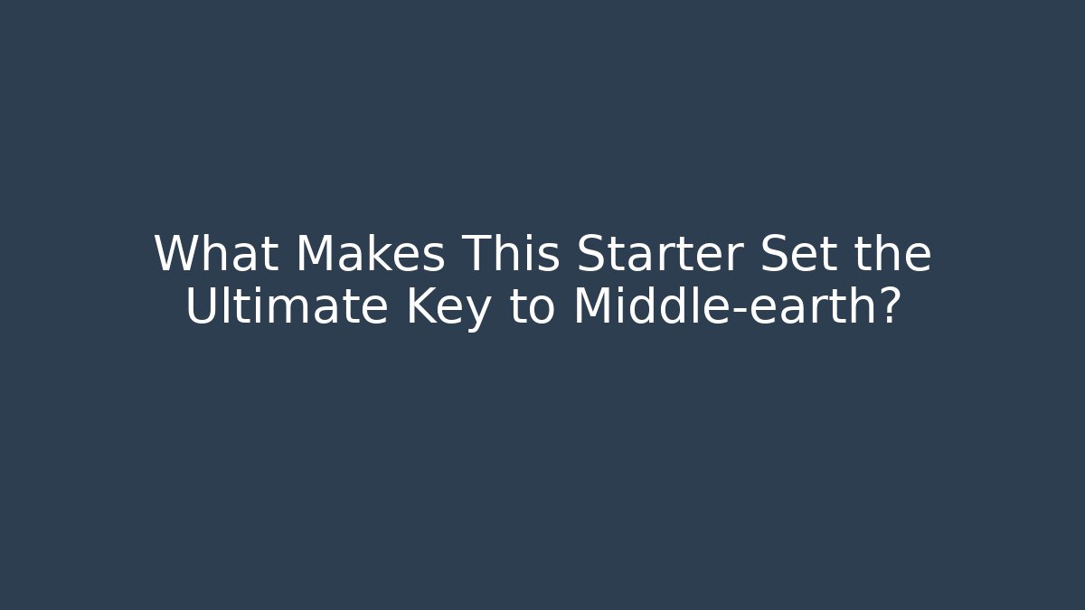 What Makes This Starter Set the Ultimate Key to Middle-earth?