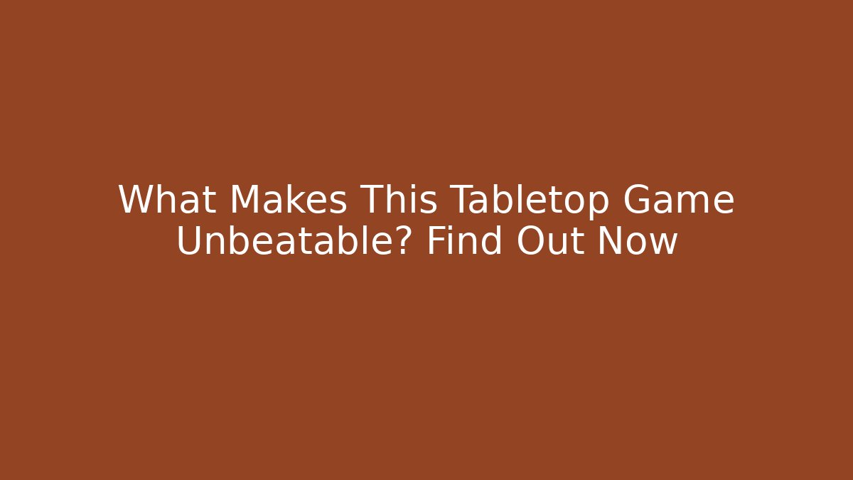 What Makes This Tabletop Game Unbeatable? Find Out Now