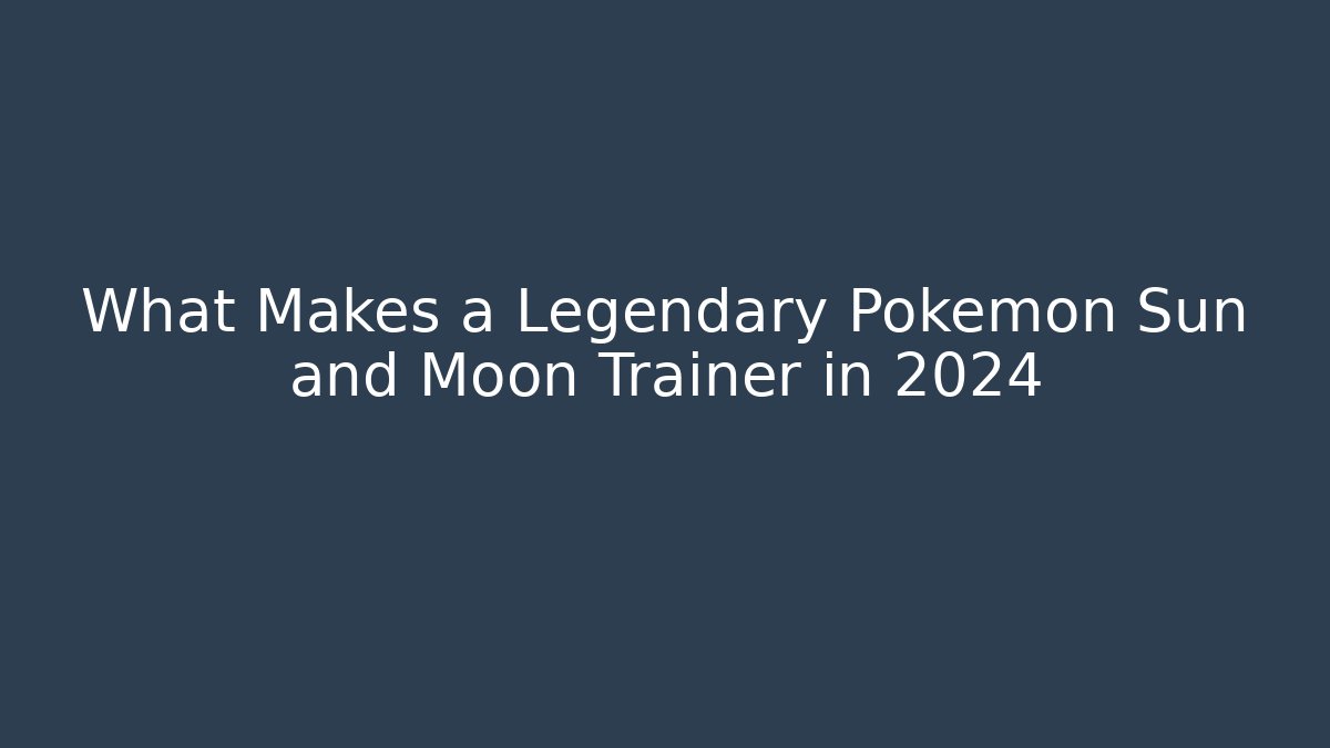 What Makes a Legendary Pokémon Sun and Moon Trainer in 2024