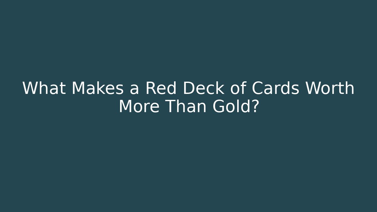 What Makes a Red Deck of Cards Worth More Than Gold?