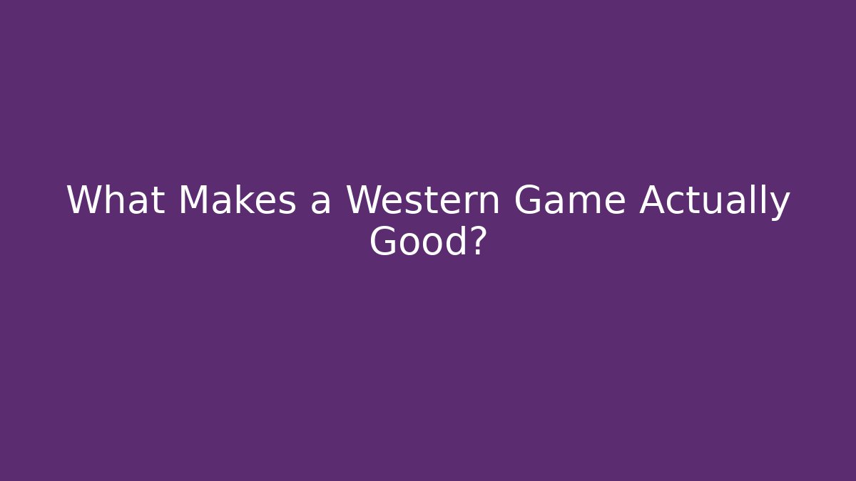What Makes a Western Game Actually Good?