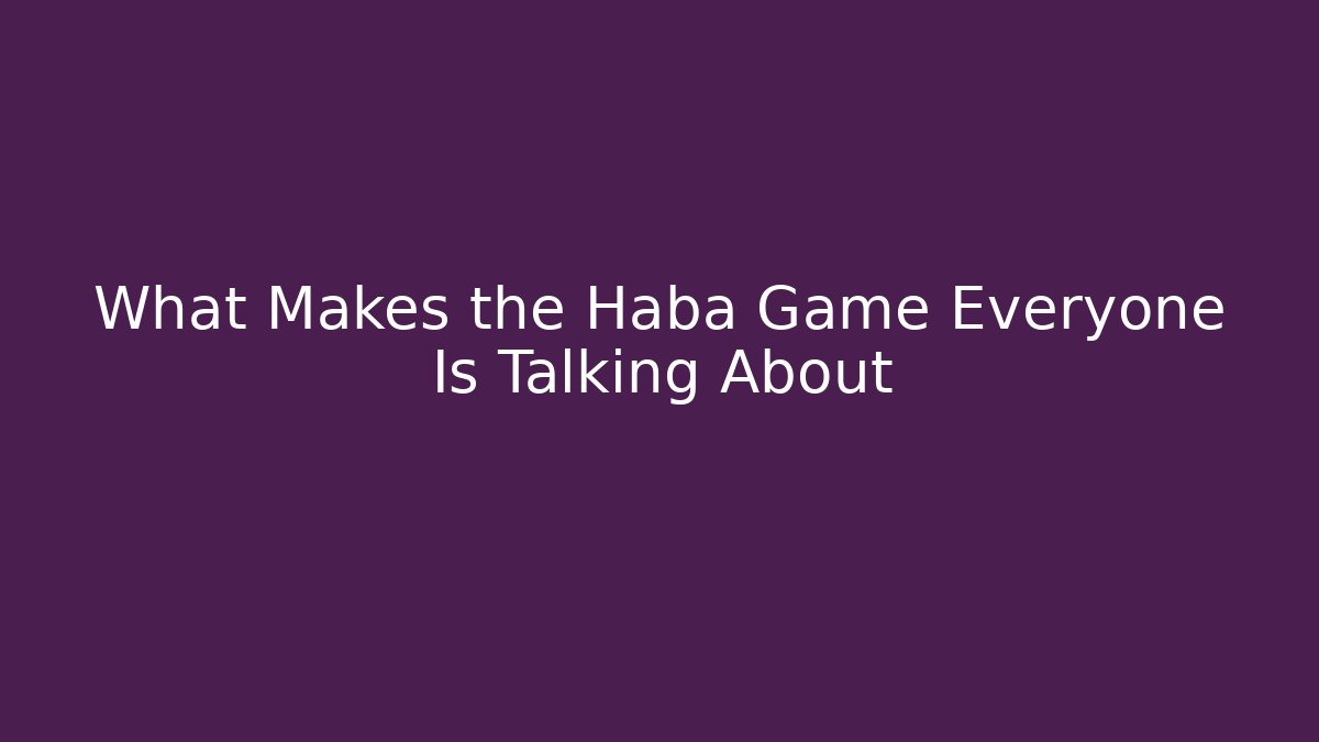What Makes the Haba Game Everyone Is Talking About - Método de Aprovação