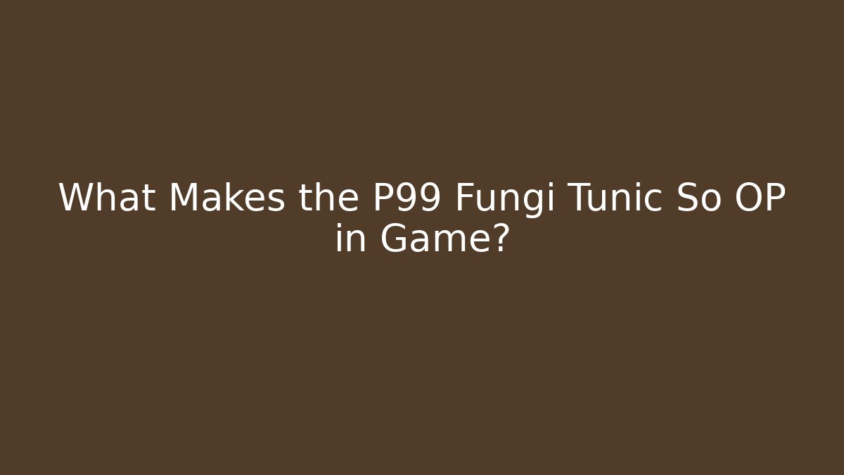 What Makes the P99 Fungi Tunic So OP in Game? - Método de Aprovação