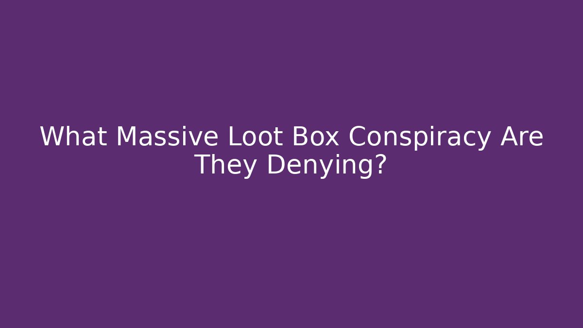 What Massive Loot Box Conspiracy Are They Denying?