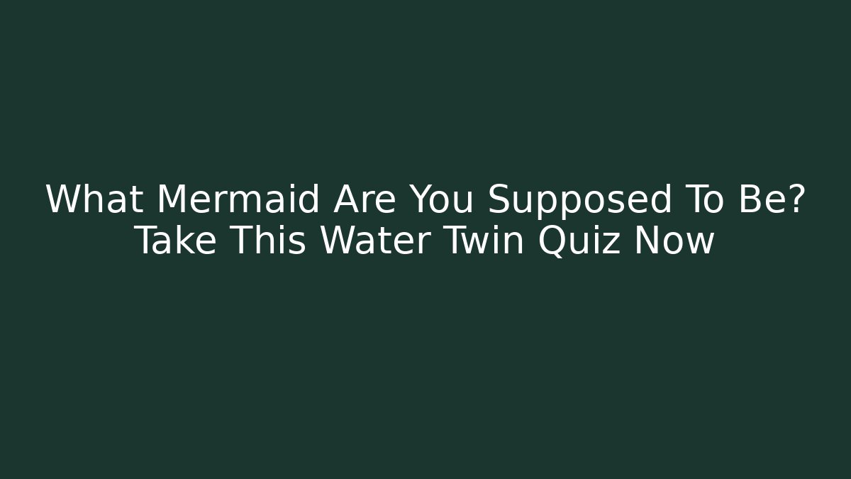 What Mermaid Are You Supposed To Be? Take This Water Twin Quiz Now