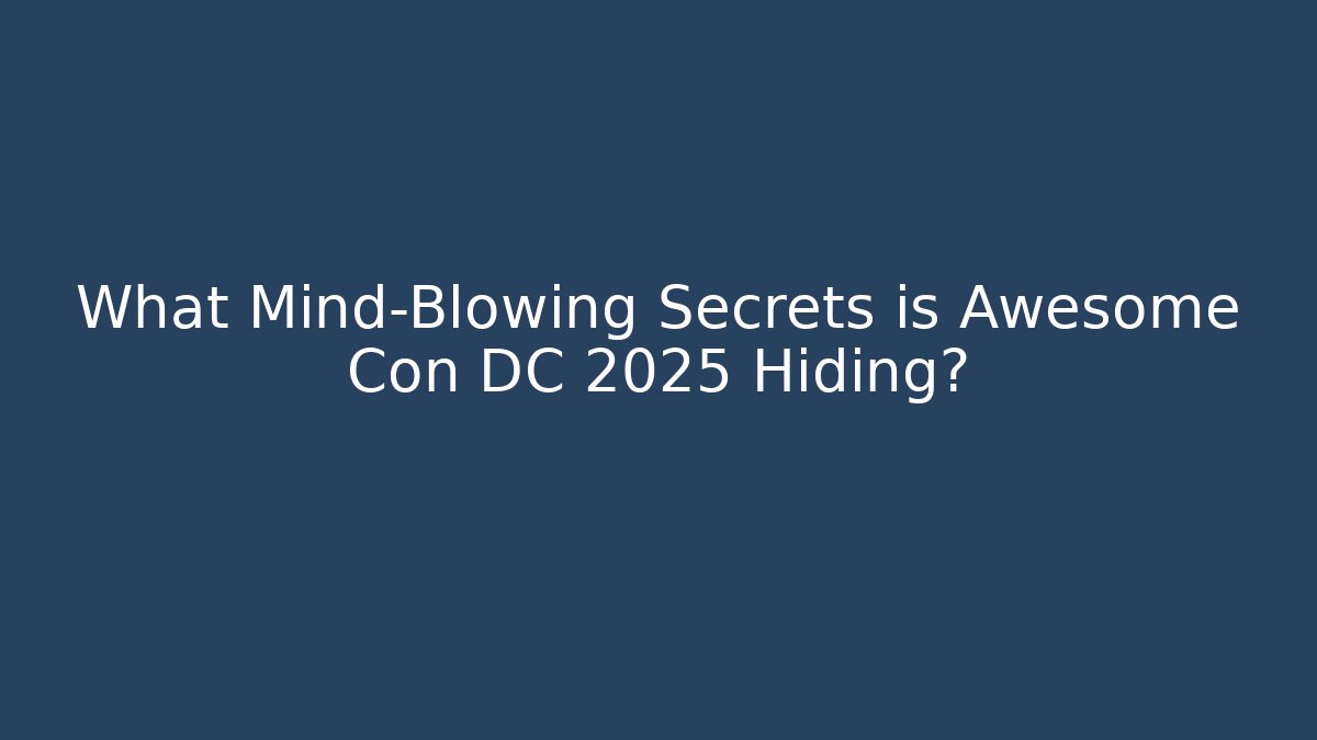 What Mind-Blowing Secrets is Awesome Con DC 2025 Hiding? - Método de Aprovação