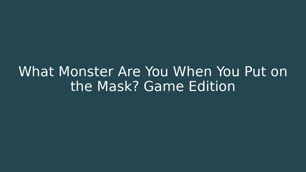 What Monster Are You When You Put on the Mask? Game Edition