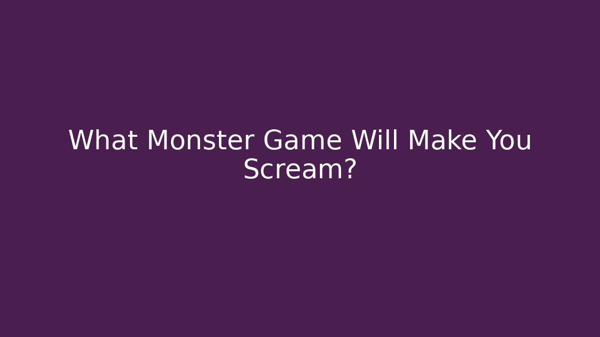 What Monster Game Will Make You Scream?