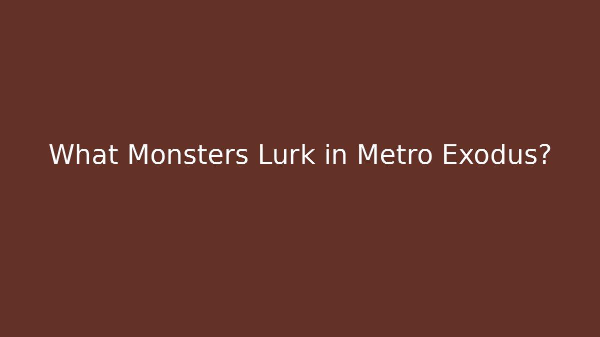 What Monsters Lurk in Metro Exodus?