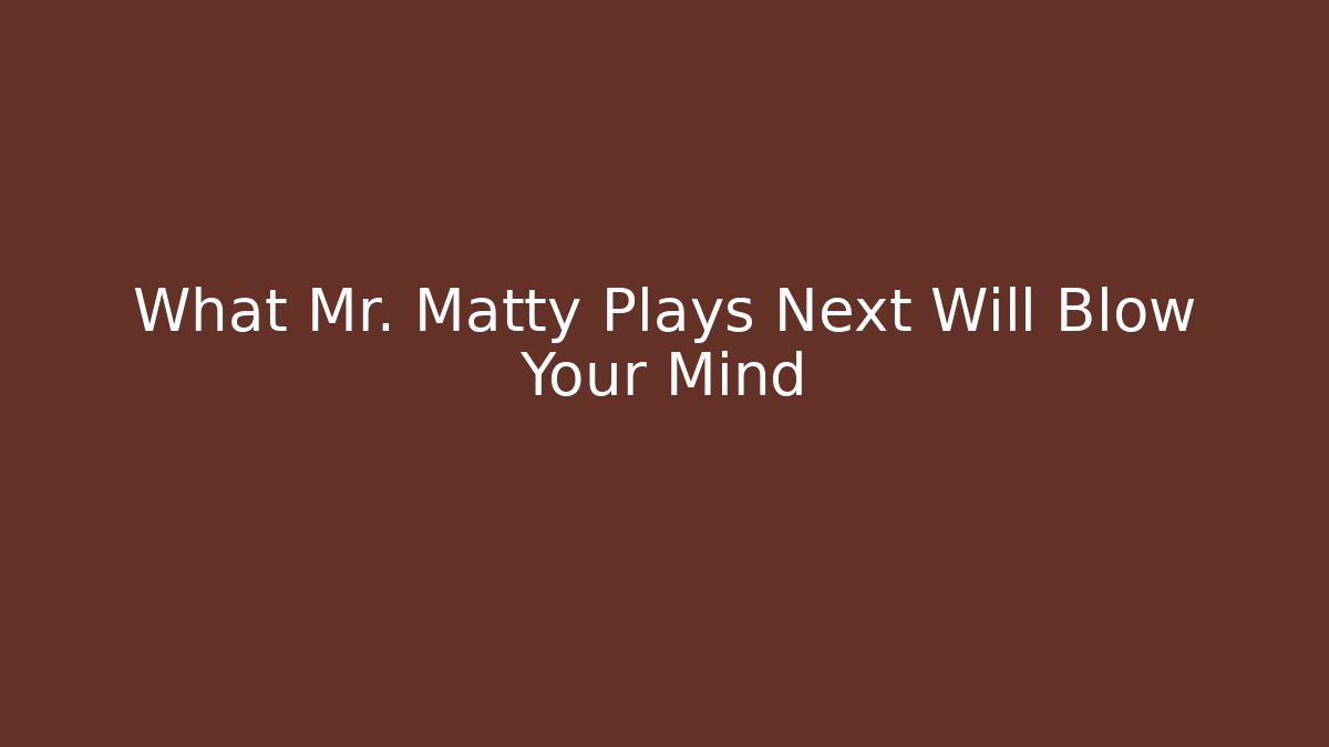 What Mr. Matty Plays Next Will Blow Your Mind