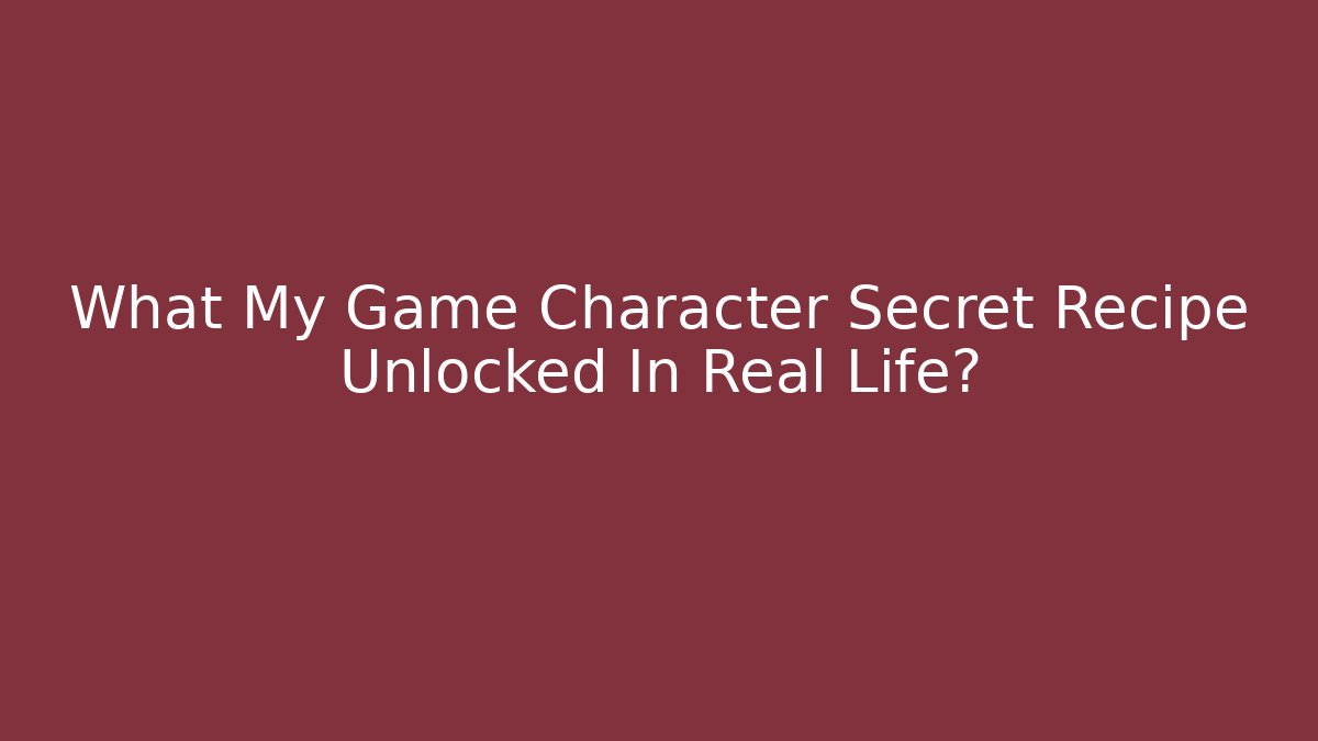 What My Game Character Secret Recipe Unlocked In Real Life?