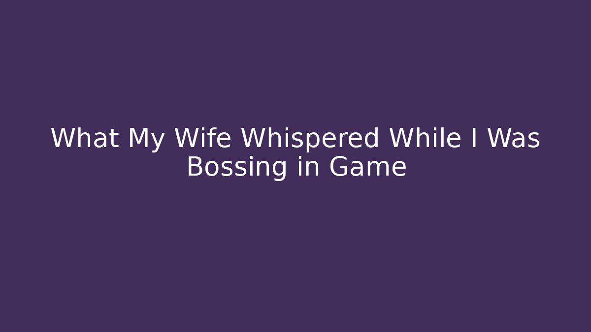 What My Wife Whispered While I Was Bossing in Game