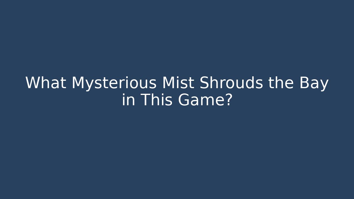 What Mysterious Mist Shrouds the Bay in This Game?