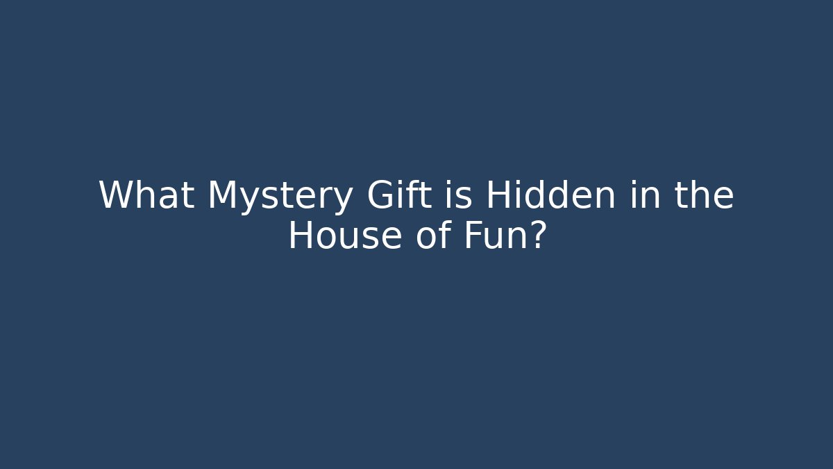 What Mystery Gift is Hidden in the House of Fun?