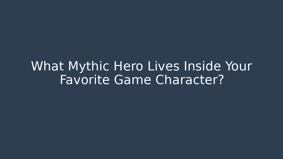 What Mythic Hero Lives Inside Your Favorite Game Character?