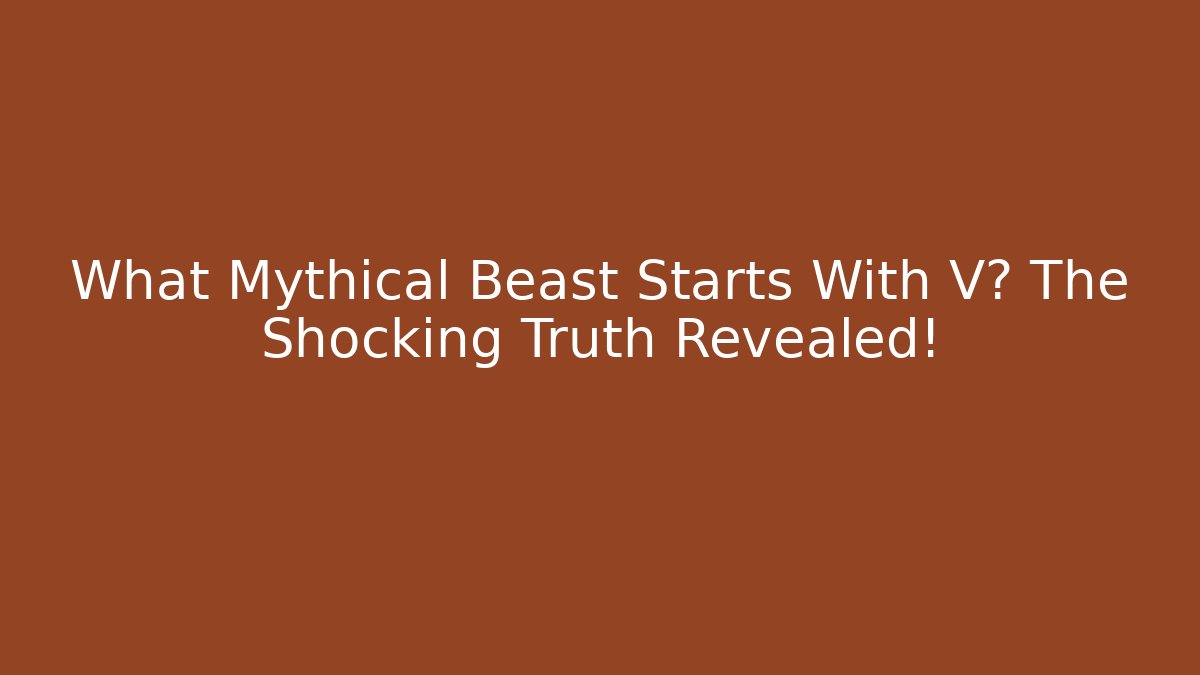 What Mythical Beast Starts With V? The Shocking Truth Revealed!