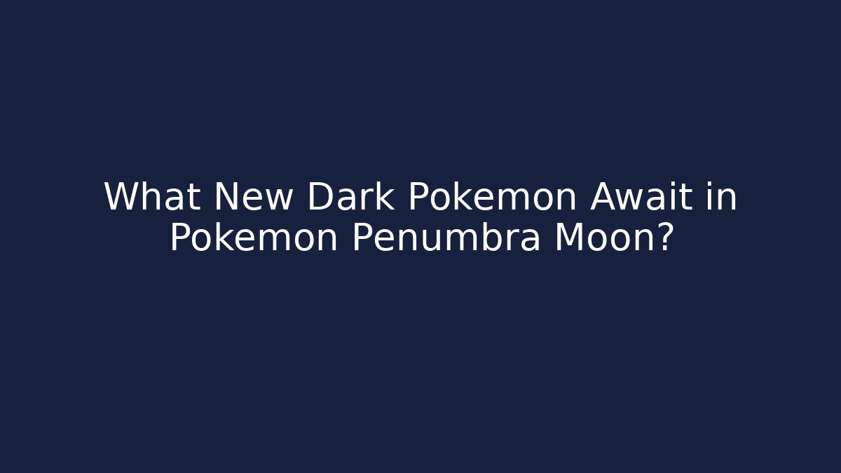 What New Dark Pokémon Await in Pokémon Penumbra Moon?
