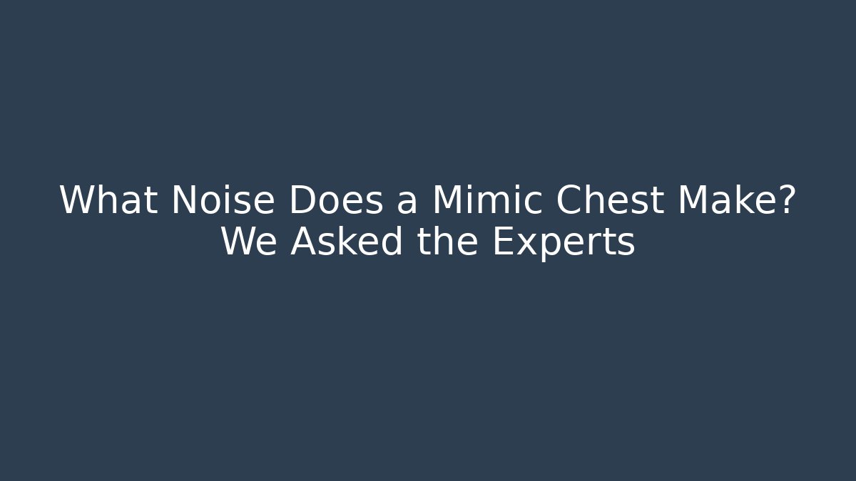 What Noise Does a Mimic Chest Make? We Asked the Experts