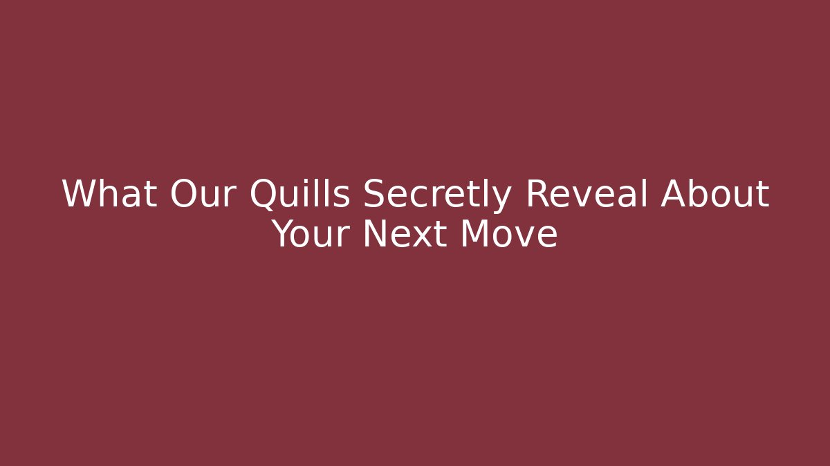 What Our Quills Secretly Reveal About Your Next Move