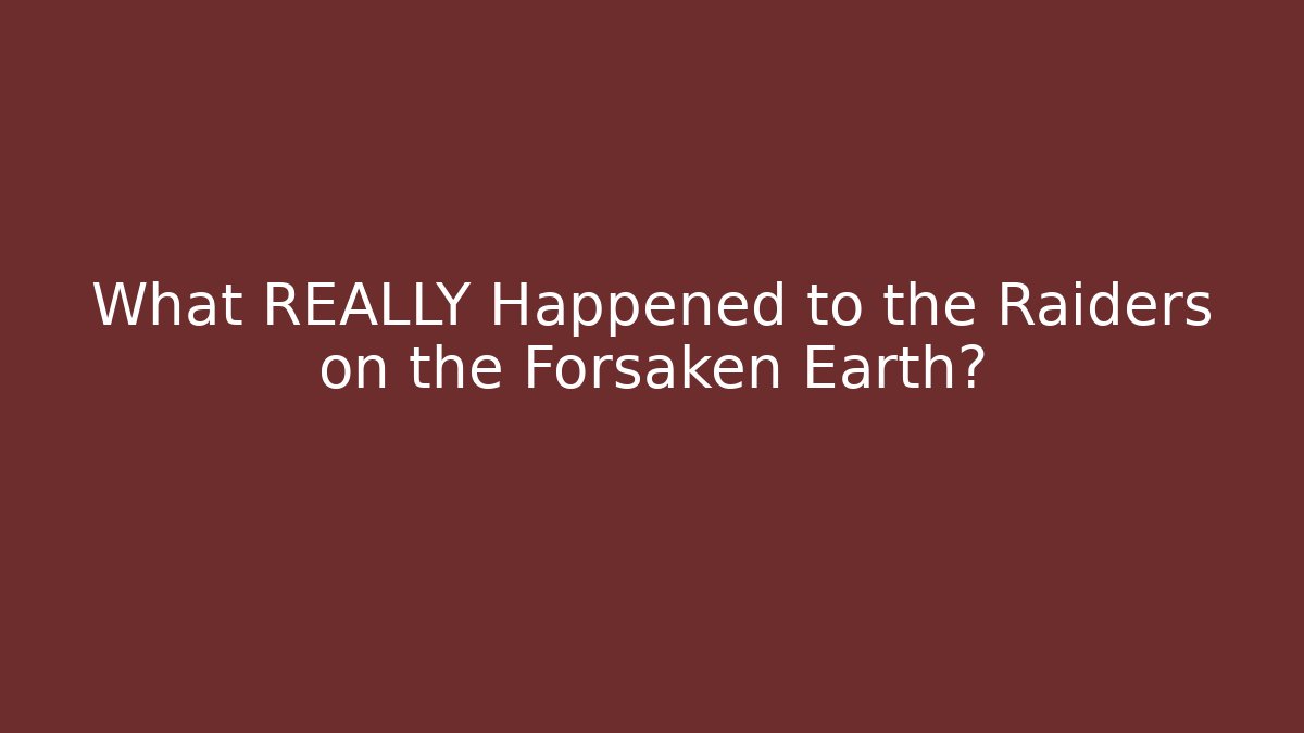 What REALLY Happened to the Raiders on the Forsaken Earth?