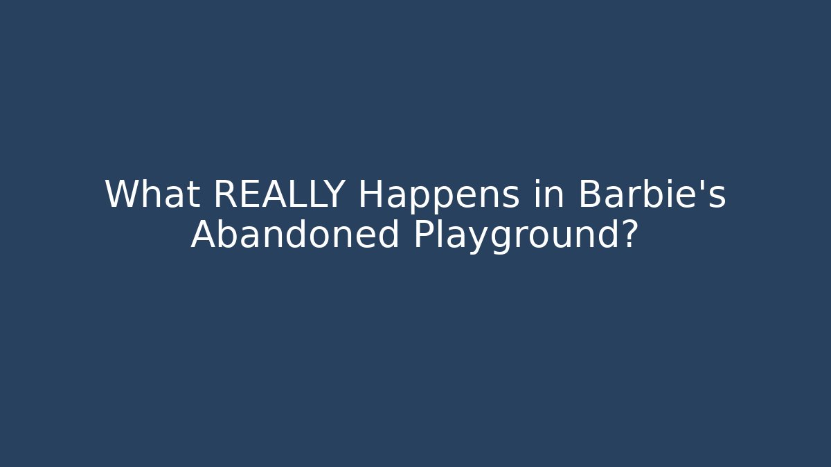 What REALLY Happens in Barbie's Abandoned Playground?