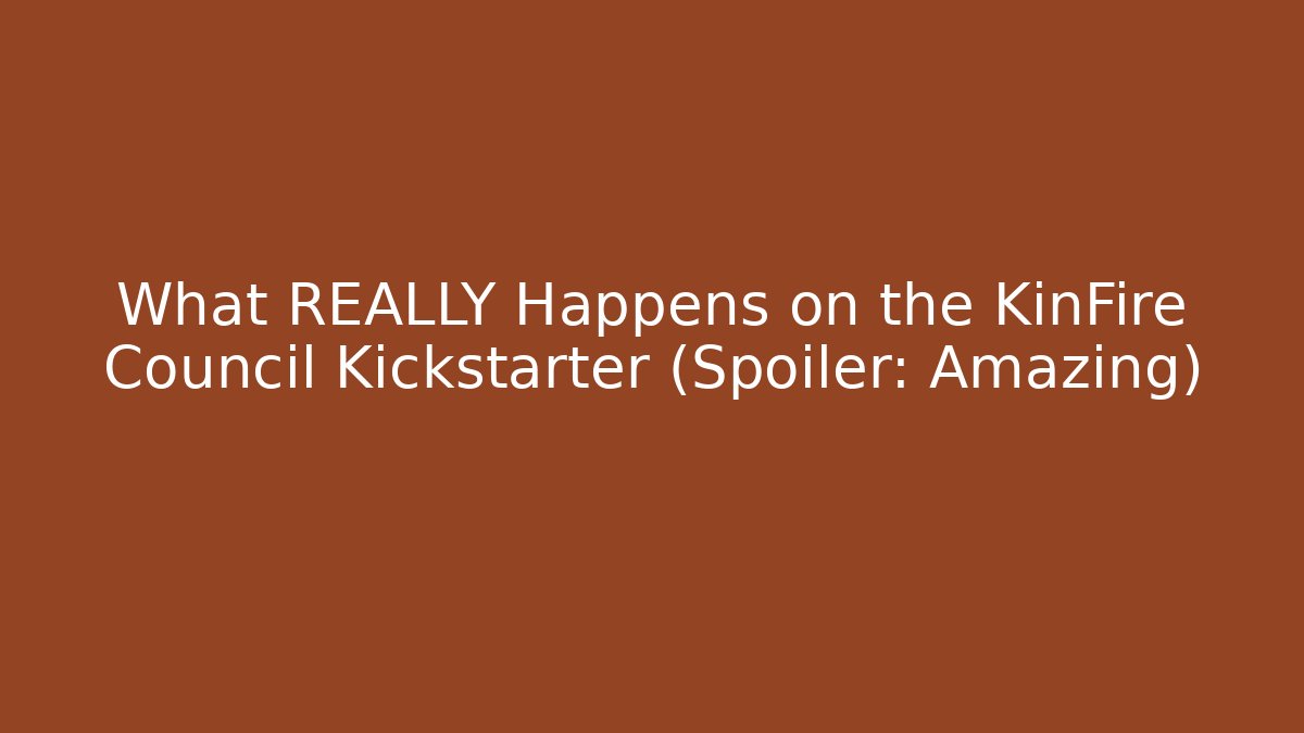 What REALLY Happens on the KinFire Council Kickstarter (Spoiler: Amazing)