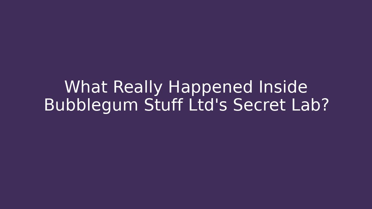 What Really Happened Inside Bubblegum Stuff Ltd's Secret Lab?