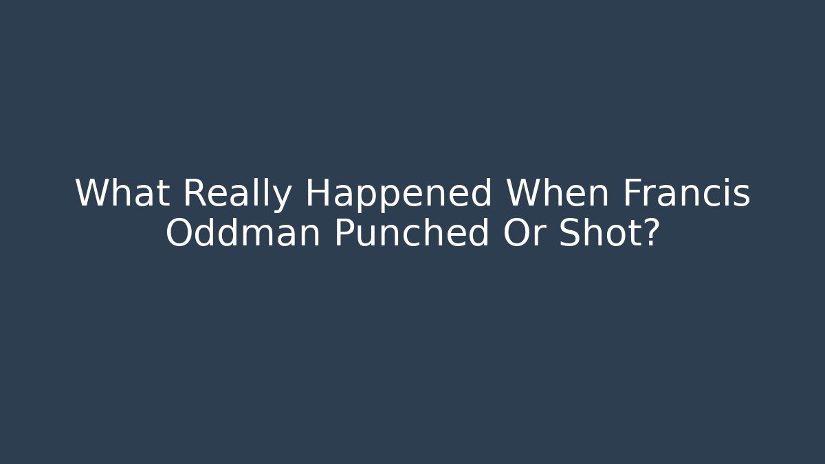 What Really Happened When Francis Oddman Punched Or Shot?
