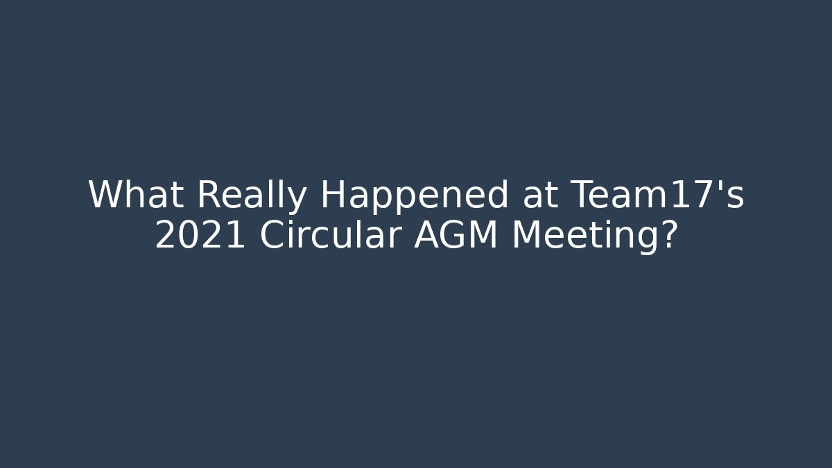What Really Happened at Team17's 2021 Circular AGM Meeting? - Método de Aprovação