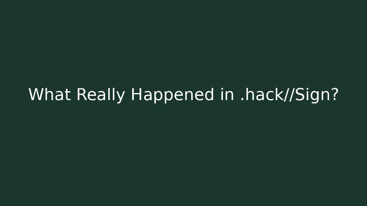 What Really Happened in .hack//Sign?