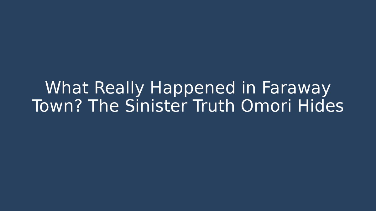 What Really Happened in Faraway Town? The Sinister Truth Omori Hides