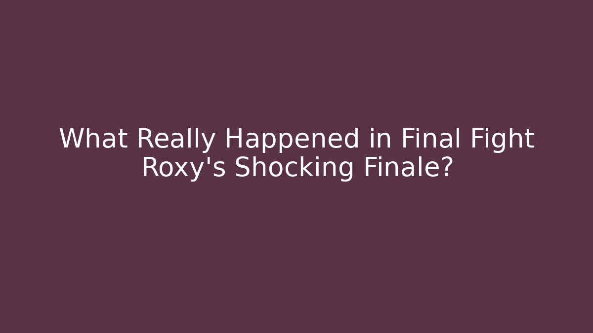 What Really Happened in Final Fight Roxy's Shocking Finale?