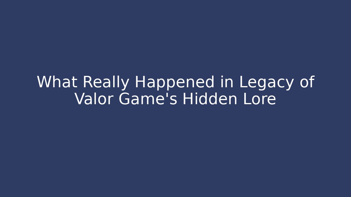 What Really Happened in Legacy of Valor Game's Hidden Lore