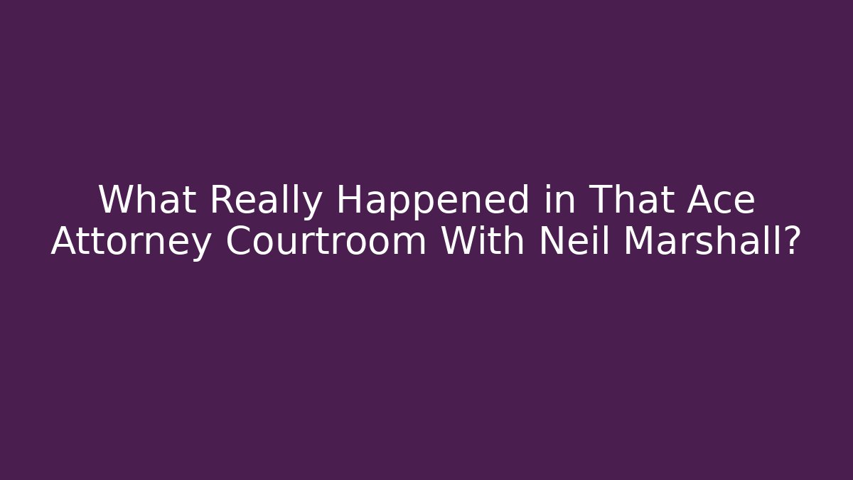 What Really Happened in That Ace Attorney Courtroom With Neil Marshall?