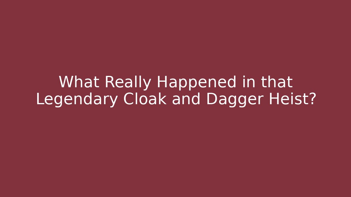 What Really Happened in that Legendary Cloak and Dagger Heist?